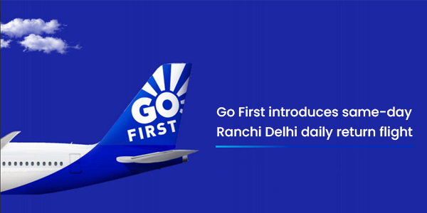 You are currently viewing Go First introduces same-day Ranchi – Delhi daily return flight