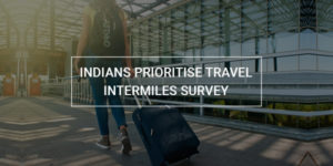 Read more about the article Indians prioritise travel: Intermiles Survey