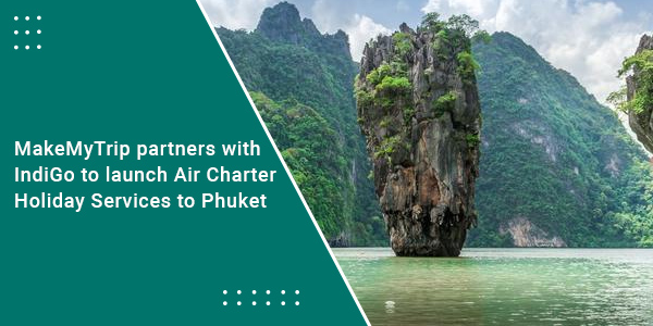 Read more about the article MakeMyTrip partners with IndiGo to launch Air Charter Holiday Services to Phuket