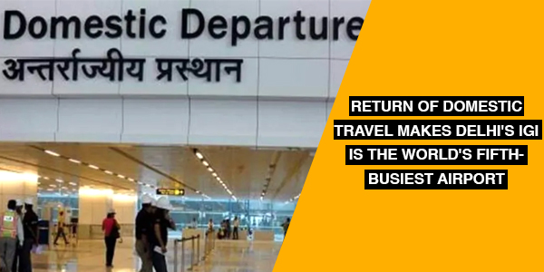 You are currently viewing Return of domestic travel makes Delhi’s IGI is the world’s fifth-busiest Airport