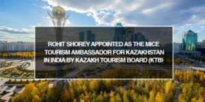 Read more about the article Rohit Shorey appointed as the MICE Tourism Ambassador for Kazakhstan in India by Kazakh Tourism Board (KTB)