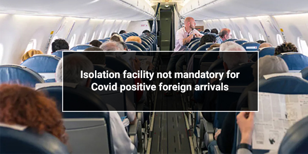 Read more about the article Isolation facility not mandatory for Covid positive foreign arrivals