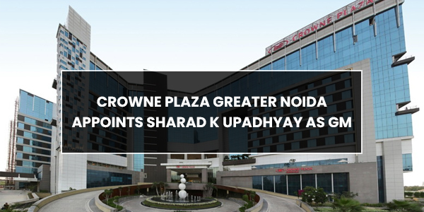 You are currently viewing Crowne Plaza Greater Noida appoints Sharad K Upadhyay as GM